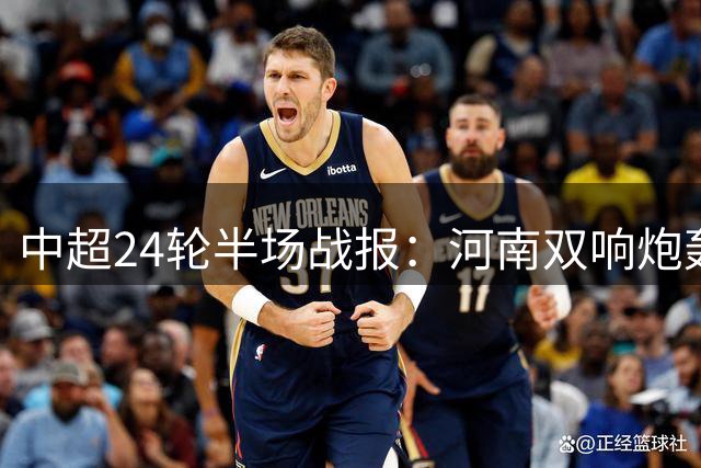 中超24轮半场战报：河南双响炮轰垮辽宁铁人