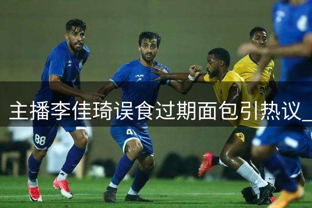 主播李佳琦误食过期面包引热议 涉事品牌致歉并暂停销售