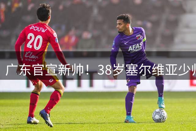 广东官宣新帅！38岁塞尔维亚少帅上任，杜锋之后宏远终于换了活法
