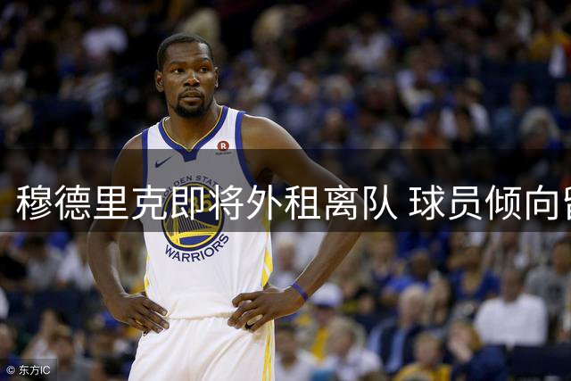 穆德里克即将外租离队 球员倾向留在英超踢球