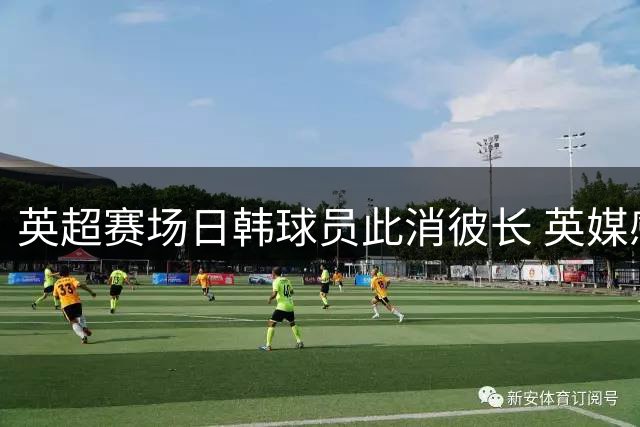 英超赛场日韩球员此消彼长 英媒感叹格局变迁