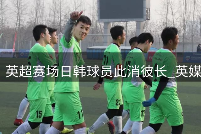 英超赛场日韩球员此消彼长 英媒感叹格局变迁