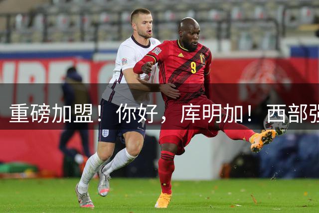 重磅加盟！你好，库明加！西部强队轰动NBA