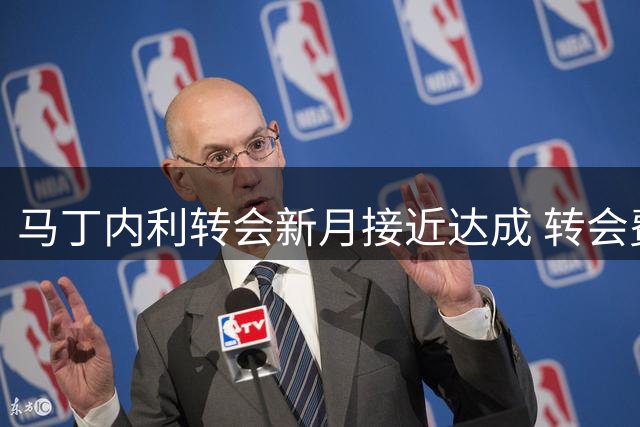 马丁内利转会新月接近达成 转会费最高5500万英镑